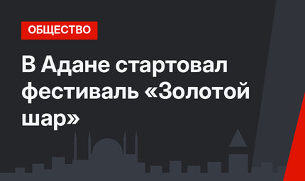 В Адане стартовал фестиваль «Золотой шар»