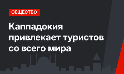 Каппадокия привлекает туристов со всего мира