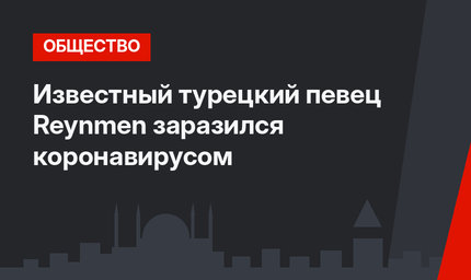 Известный турецкий певец Reynmen заразился коронавирусом