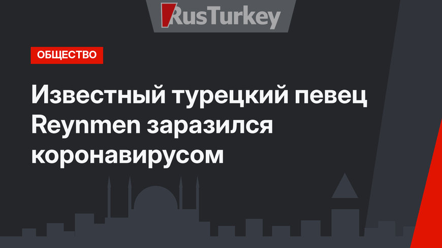 Известный турецкий певец Reynmen заразился коронавирусом