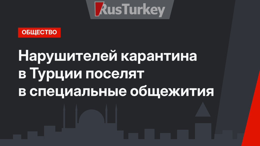 Нарушителей карантина в Турции поселят в специальные общежития