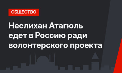 Неслихан Атагюль едет в Россию ради волонтерского проекта