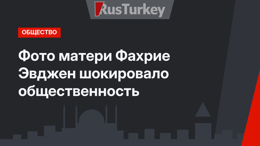 Фото матери Фахрие Эвджен шокировало общественность
