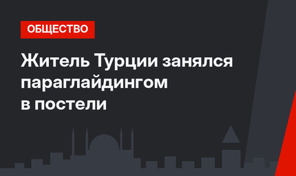 Житель Турции занялся параглайдингом в постели