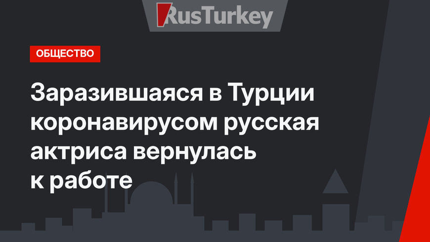 Заразившаяся в Турции коронавирусом русская актриса вернулась к работе