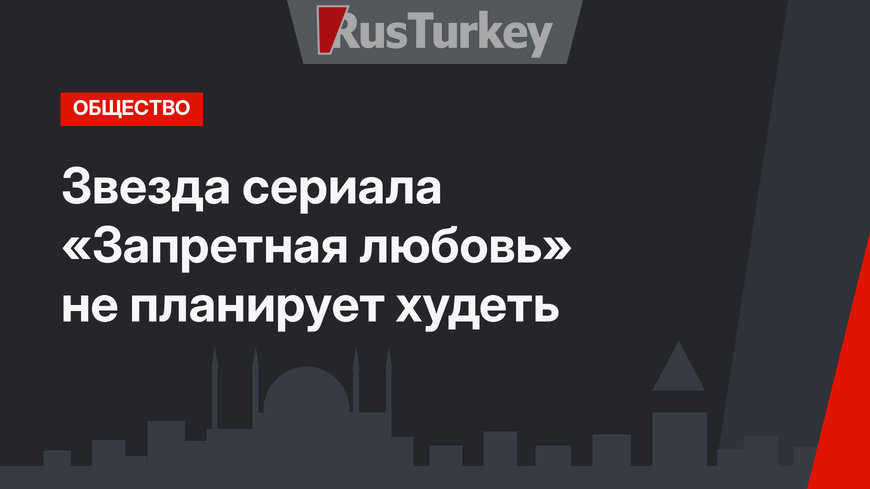 Звезда сериала «Запретная любовь» не планирует худеть