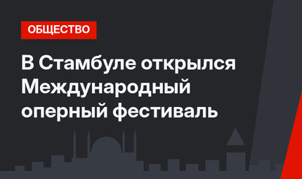 В Стамбуле открылся Международный оперный фестиваль
