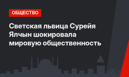 Светская львица Сурейя Ялчын шокировала мировую общественность