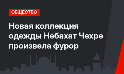 Новая коллекция одежды Небахат Чехре произвела фурор