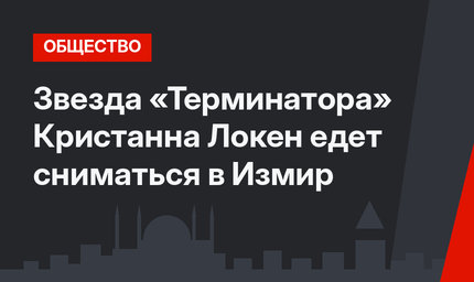Звезда «Терминатора» Кристанна Локен едет сниматься в Измир