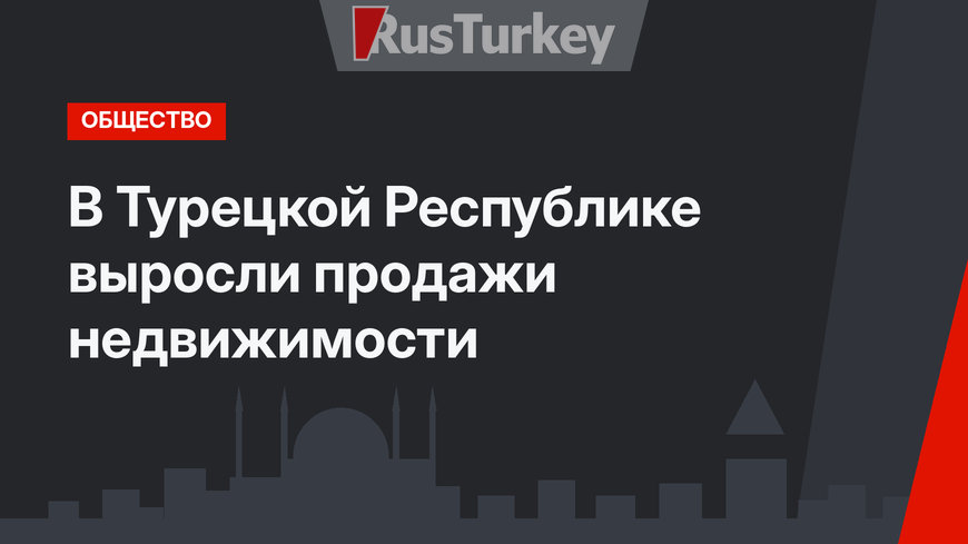 В Турецкой Республике выросли продажи недвижимости