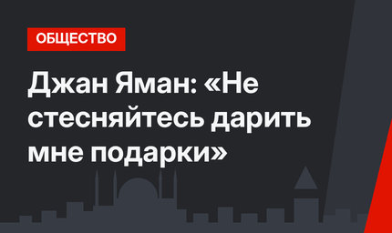 Джан Яман: «Не стесняйтесь дарить мне подарки»