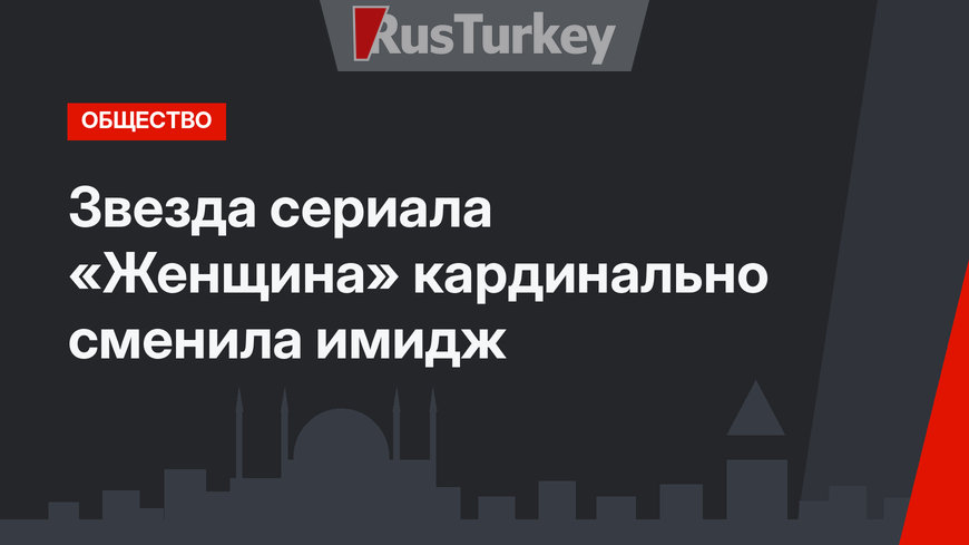 Звезда сериала «Женщина» кардинально сменила имидж