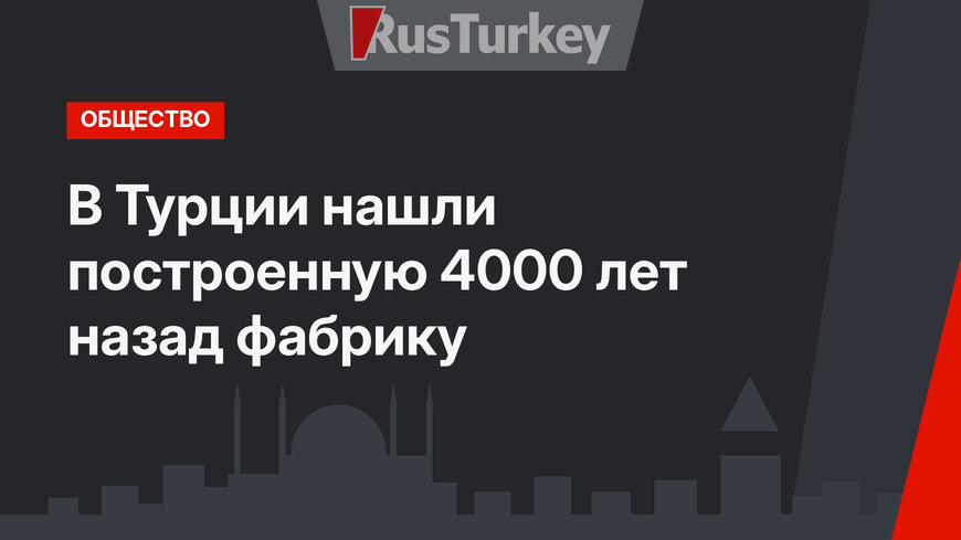 В Турции нашли построенную 4000 лет назад фабрику