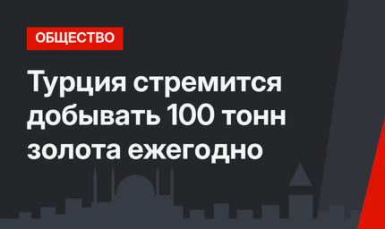 Турция стремится добывать 100 тонн золота ежегодно