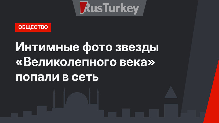 Интимные фото звезды «Великолепного века» попали в сеть