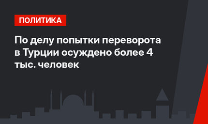 По делу попытки переворота в Турции осуждено более 4 тыс. человек