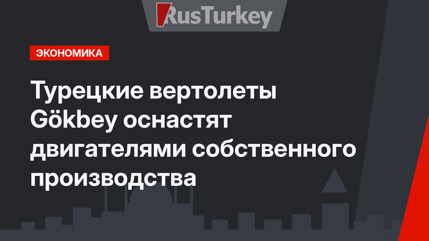 Турецкие вертолеты Gökbey оснастят двигателями собственного производства