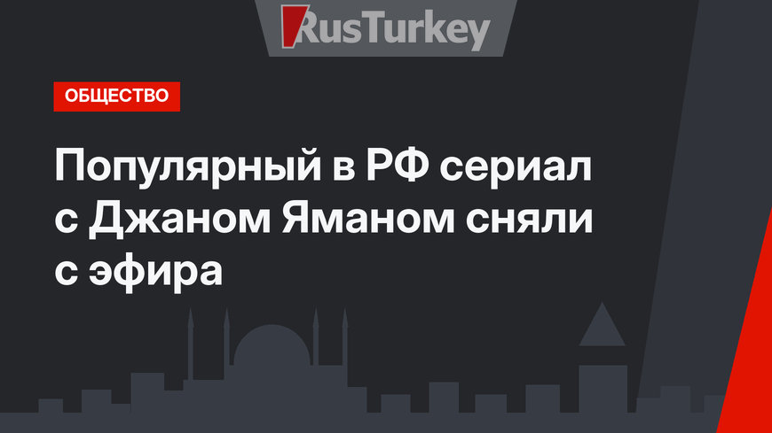 Популярный в РФ сериал с Джаном Яманом сняли с эфира