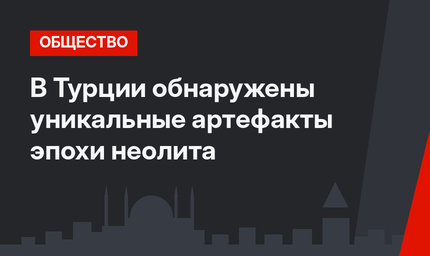 В Турции обнаружены уникальные артефакты эпохи неолита