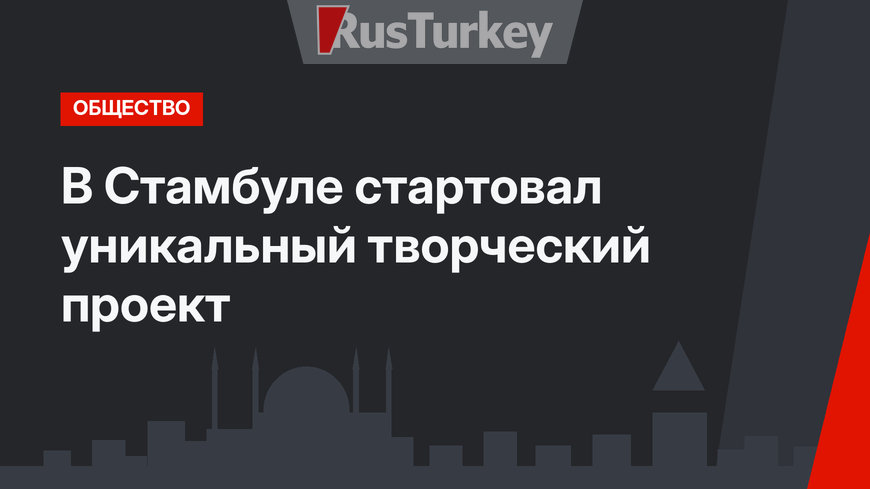 В Стамбуле стартовал уникальный творческий проект