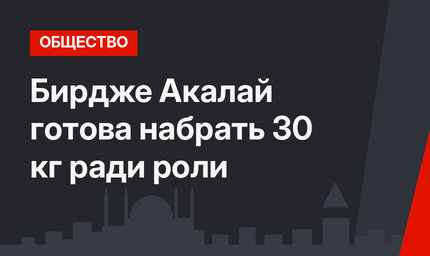 Бирдже Акалай готова набрать 30 кг ради роли
