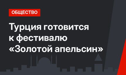 Турция готовится к фестивалю «Золотой апельсин»