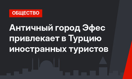 Античный город Эфес привлекает в Турцию иностранных туристов