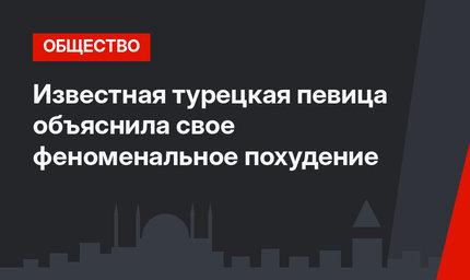 Известная турецкая певица объяснила свое феноменальное похудение