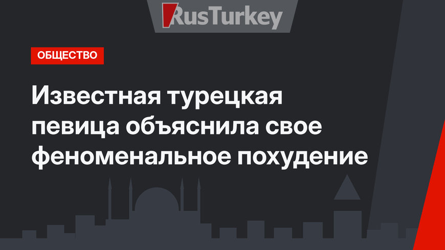 Известная турецкая певица объяснила свое феноменальное похудение