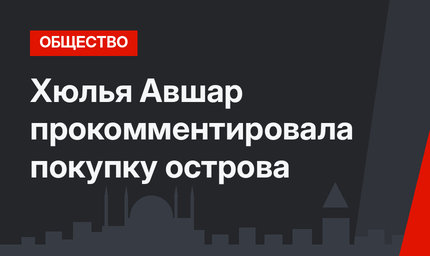 Хюлья Авшар прокомментировала покупку острова