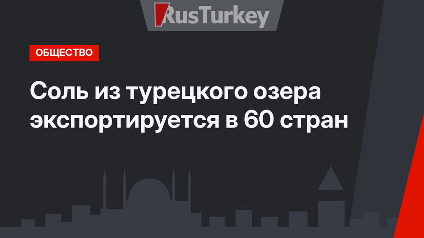 Соль из турецкого озера экспортируется в 60 стран