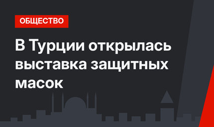 В Турции открылась выставка защитных масок