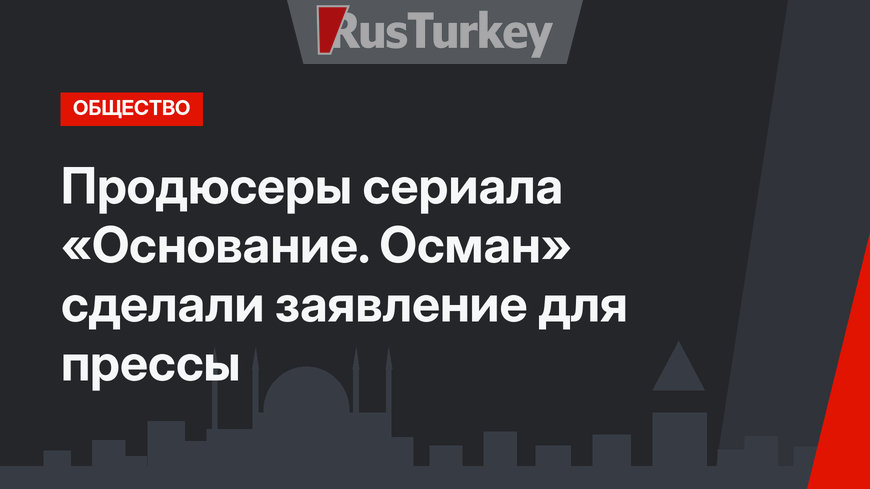 Продюсеры сериала «Основание. Осман» сделали заявление для прессы