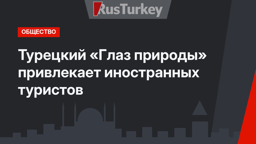 Турецкий «Глаз природы» привлекает иностранных туристов