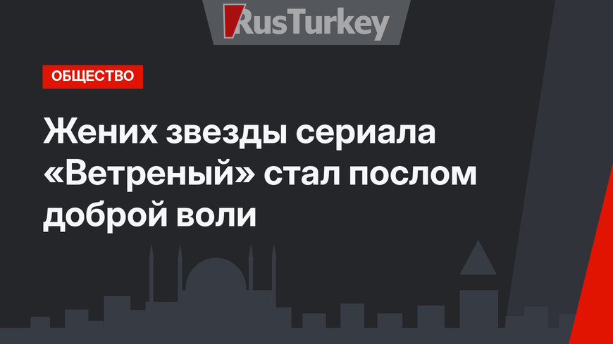 Жених звезды сериала «Ветреный» стал послом доброй воли
