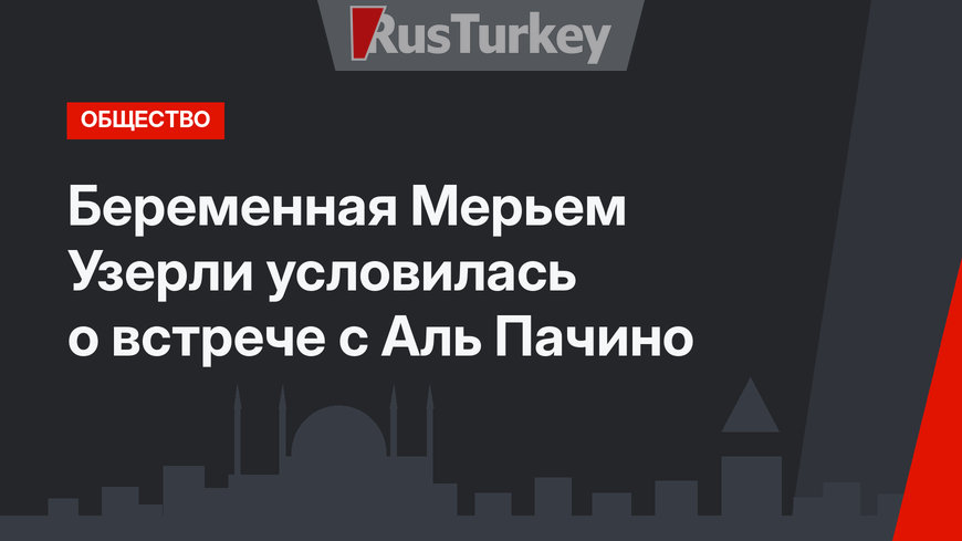 Беременная Мерьем Узерли условилась о встрече с Аль Пачино