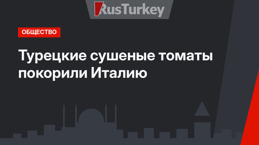 Турецкие сушеные томаты покорили Италию