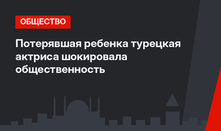 Потерявшая ребенка турецкая актриса шокировала общественность
