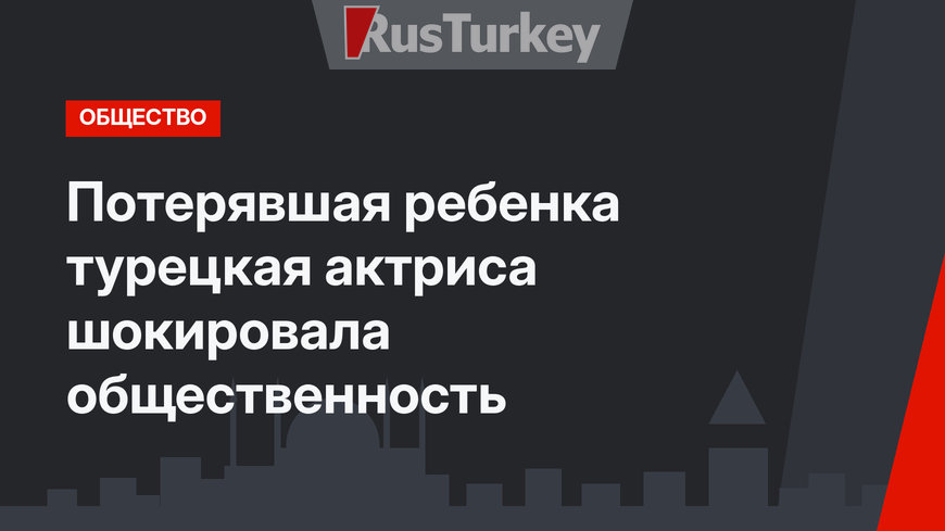 Потерявшая ребенка турецкая актриса шокировала общественность