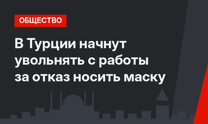 В Турции начнут увольнять с работы за отказ носить маску