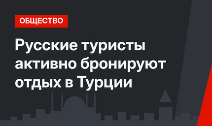 Русские туристы активно бронируют отдых в Турции