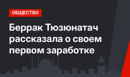 Беррак Тюзюнатач рассказала о своем первом заработке