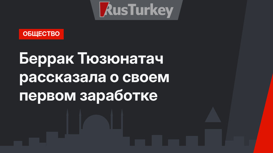 Беррак Тюзюнатач рассказала о своем первом заработке