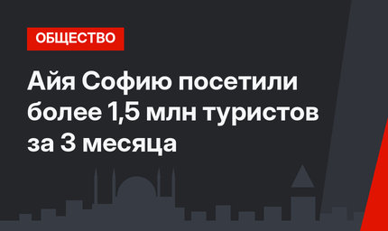 Айя Софию посетили более 1,5 млн туристов за 3 месяца