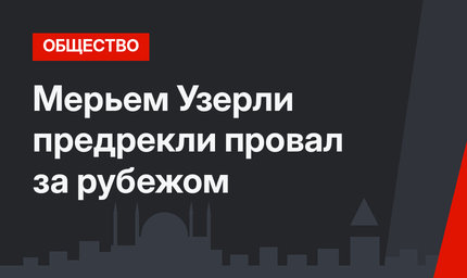 Мерьем Узерли предрекли провал за рубежом