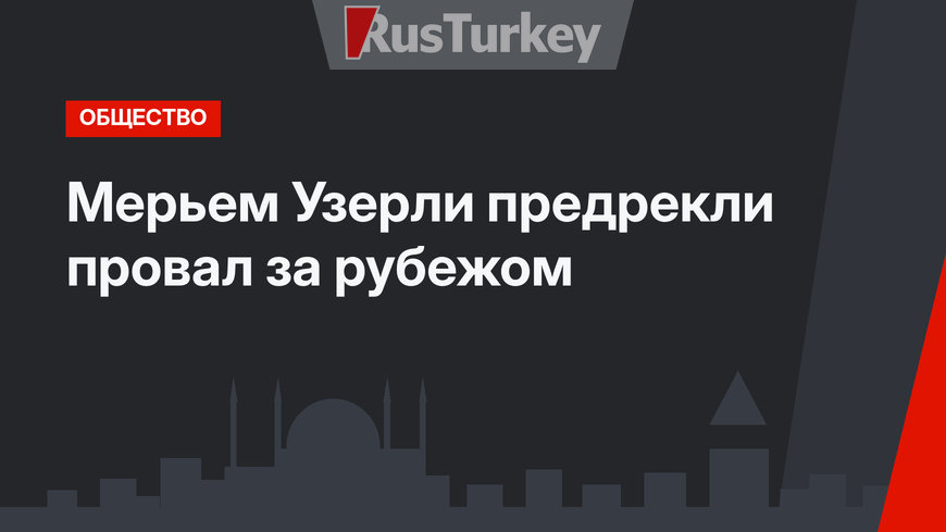 Мерьем Узерли предрекли провал за рубежом