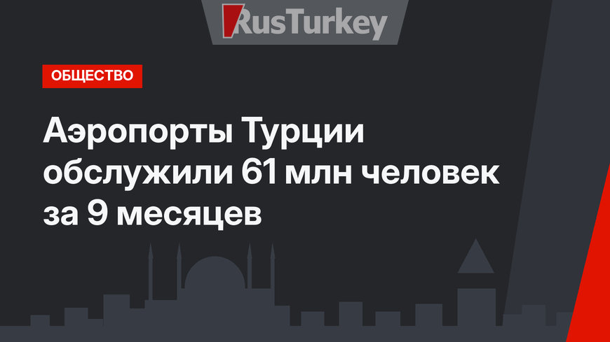 Аэропорты Турции обслужили 61 млн человек за 9 месяцев