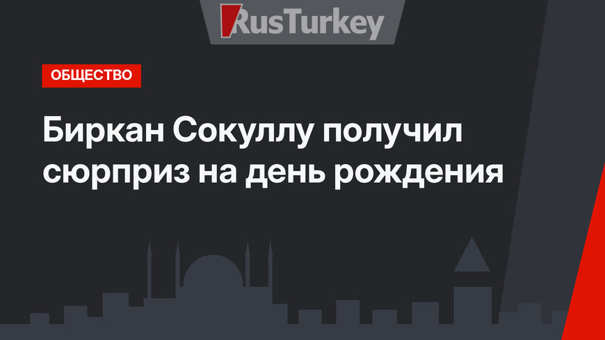 Биркан Сокуллу получил сюрприз на день рождения