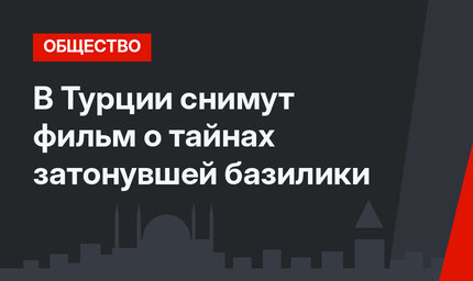 В Турции снимут фильм о тайнах затонувшей базилики